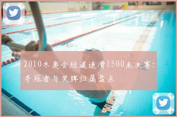 2010冬奥会短道速滑1500米决赛：夺冠者与奖牌归属盘点