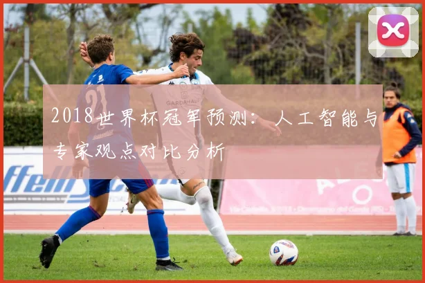 2018世界杯冠军预测：人工智能与专家观点对比分析