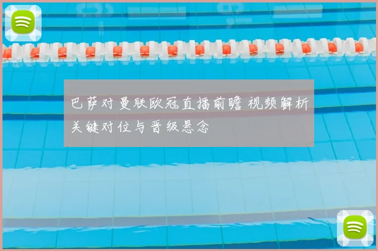 巴萨对曼联欧冠直播前瞻 视频解析关键对位与晋级悬念