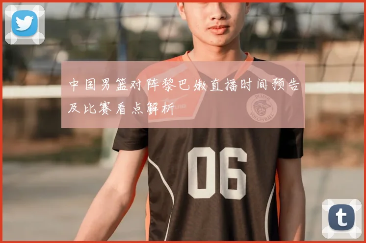 中国男篮对阵黎巴嫩直播时间预告及比赛看点解析