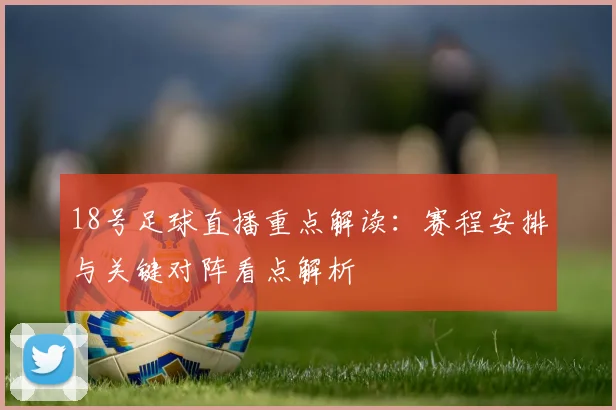 18号足球直播重点解读:赛程安排与关键对阵看点解析